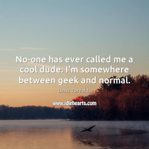 No-one has ever called me a cool dude. I’m somewhere between geek and normal. Linus Torvalds Picture Quote
