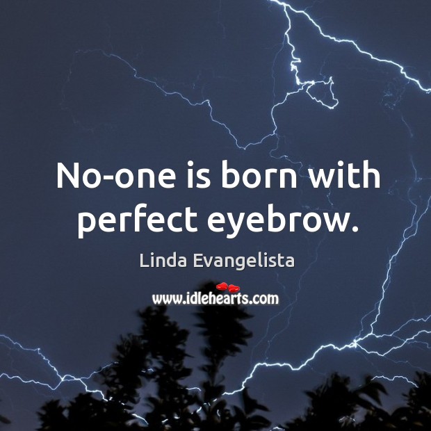 No-one is born with perfect eyebrow. Linda Evangelista Picture Quote