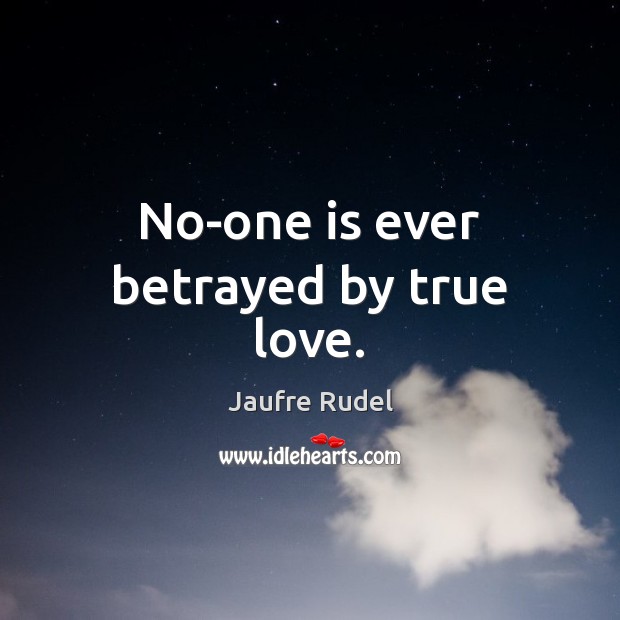 No-one is ever betrayed by true love. 