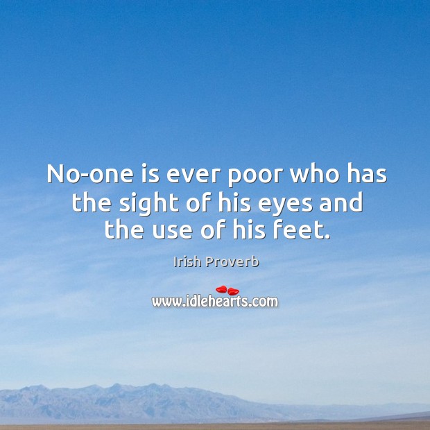 No-one is ever poor who has the sight of his eyes and the use of his feet. Irish Proverbs Image