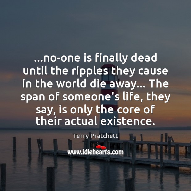 …no-one is finally dead until the ripples they cause in the world Terry Pratchett Picture Quote