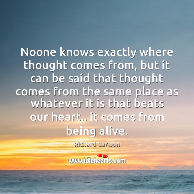 Noone knows exactly where thought comes from, but it can be said Richard Carlson Picture Quote