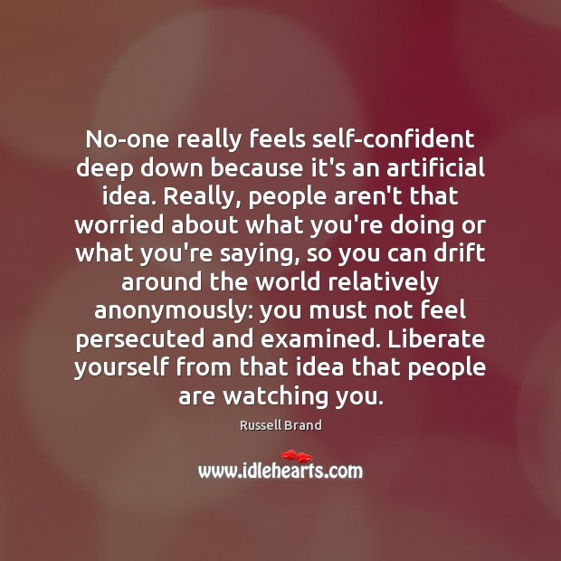 No-one really feels self-confident deep down because it’s an artificial idea. Really, Russell Brand Picture Quote