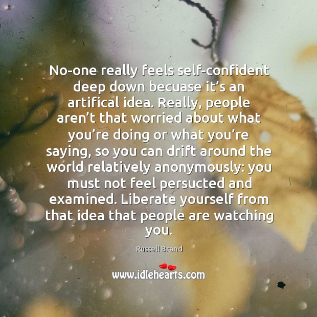 No-one really feels self-confident deep down becuase it’s an artifical idea. Russell Brand Picture Quote