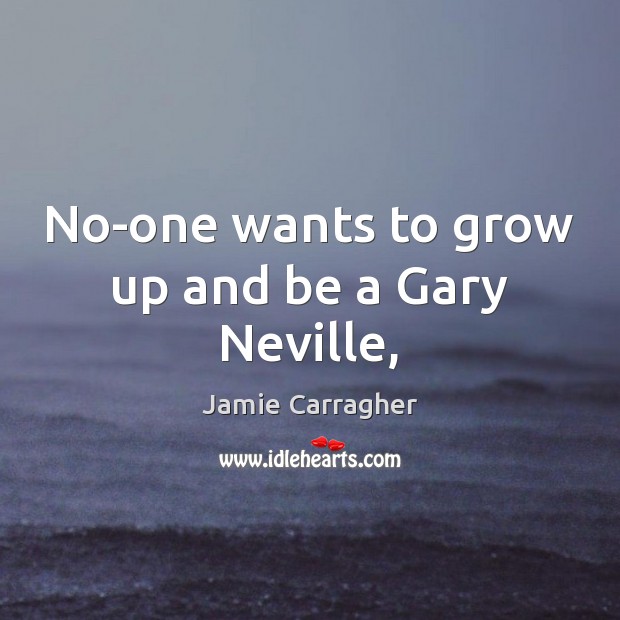 No-one wants to grow up and be a Gary Neville, Jamie Carragher Picture Quote