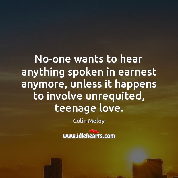 No-one wants to hear anything spoken in earnest anymore, unless it happens Colin Meloy Picture Quote