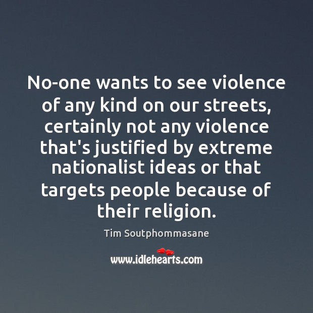 No-one wants to see violence of any kind on our streets, certainly Tim Soutphommasane Picture Quote