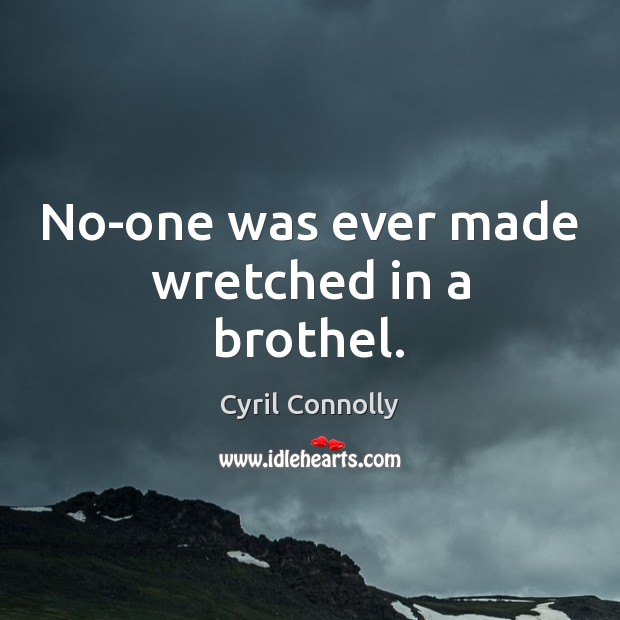 No-one was ever made wretched in a brothel. Cyril Connolly Picture Quote
