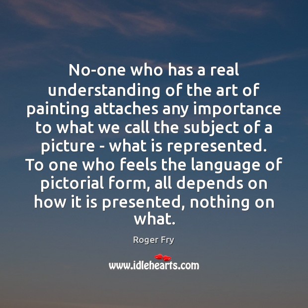 No-one who has a real understanding of the art of painting attaches Roger Fry Picture Quote