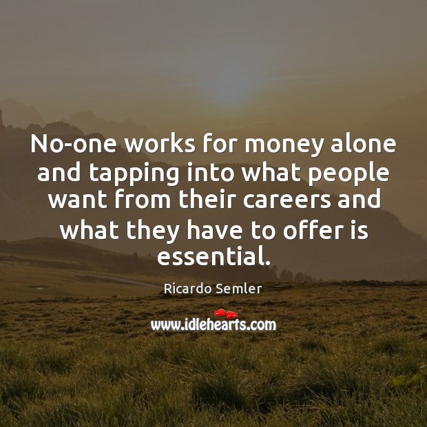 No-one works for money alone and tapping into what people want from Ricardo Semler Picture Quote