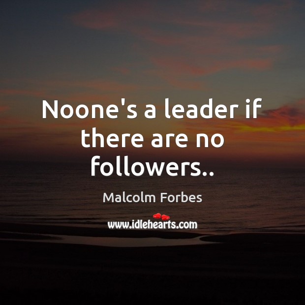 Noone’s a leader if there are no followers.. Malcolm Forbes Picture Quote
