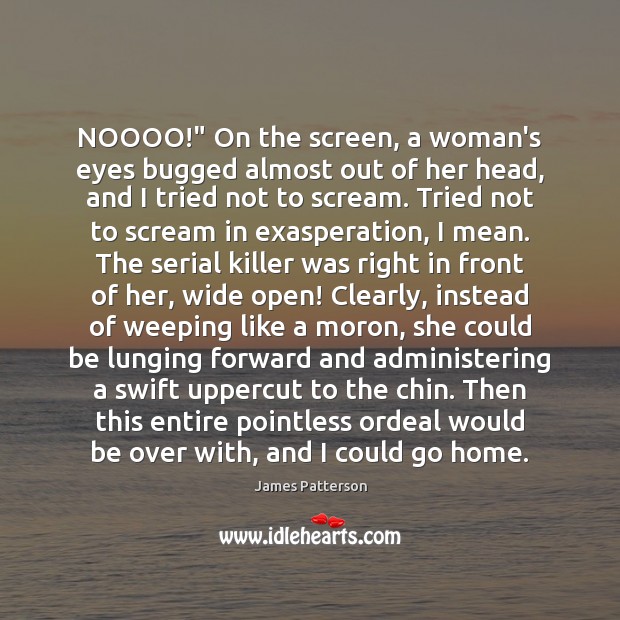NOOOO!” On the screen, a woman’s eyes bugged almost out of her James Patterson Picture Quote