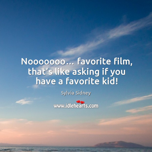 Nooooooo… favorite film, that’s like asking if you have a favorite kid! Sylvia Sidney Picture Quote