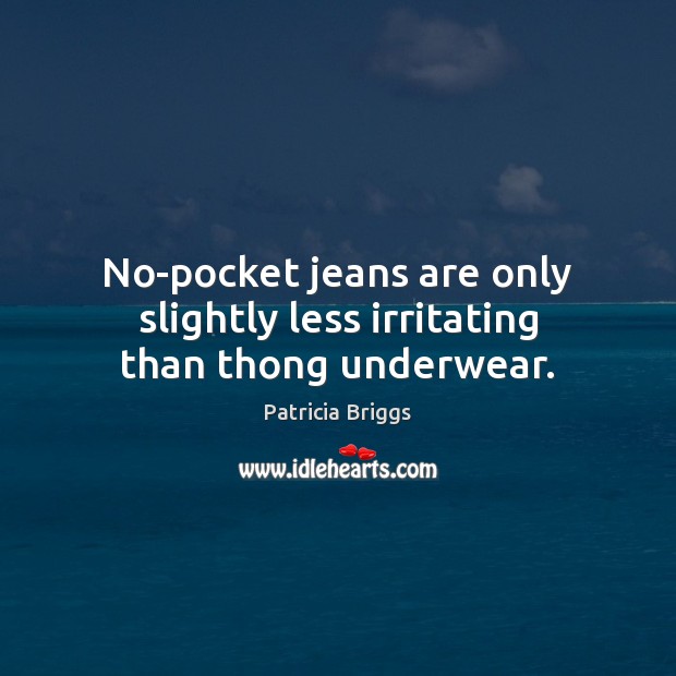 No-pocket jeans are only slightly less irritating than thong underwear. Patricia Briggs Picture Quote