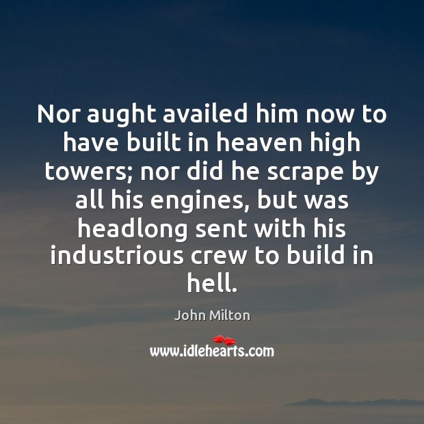 Nor aught availed him now to have built in heaven high towers; John Milton Picture Quote