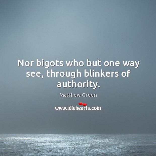 Nor bigots who but one way see, through blinkers of authority. Matthew Green Picture Quote