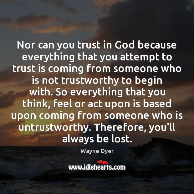 Nor can you trust in God because everything that you attempt to Image