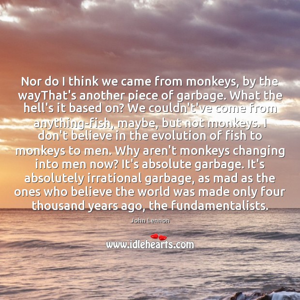 Nor do I think we came from monkeys, by the wayThat’s another John Lennon Picture Quote