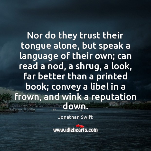 Nor do they trust their tongue alone, but speak a language of Jonathan Swift Picture Quote