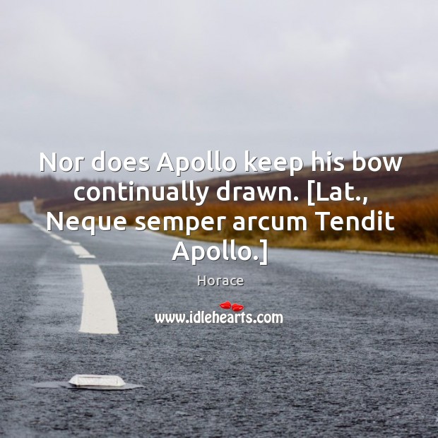 Nor does Apollo keep his bow continually drawn. [Lat., Neque semper arcum Tendit Apollo.] Horace Picture Quote