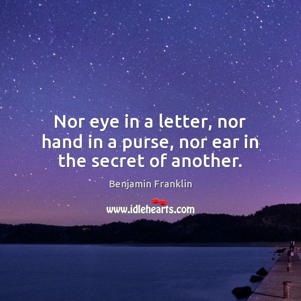 Nor eye in a letter, nor hand in a purse, nor ear in the secret of another. Benjamin Franklin Picture Quote