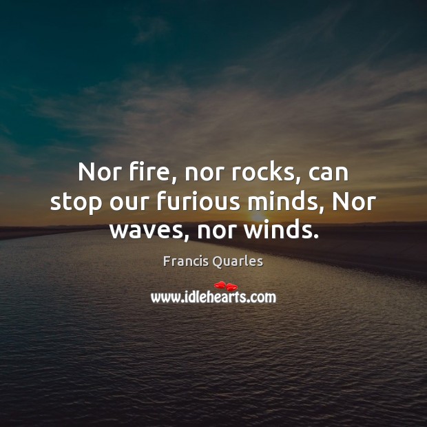 Nor fire, nor rocks, can stop our furious minds, Nor waves, nor winds. Image