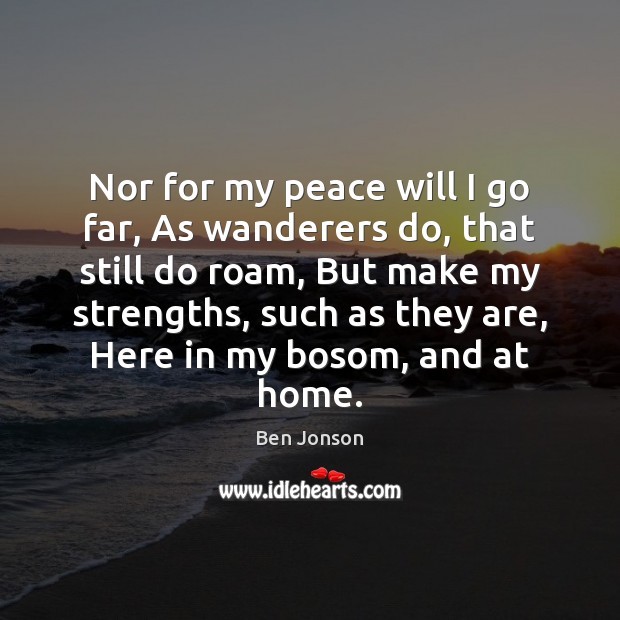 Nor for my peace will I go far, As wanderers do, that Ben Jonson Picture Quote