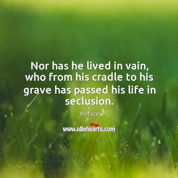 Nor has he lived in vain, who from his cradle to his Horace Picture Quote