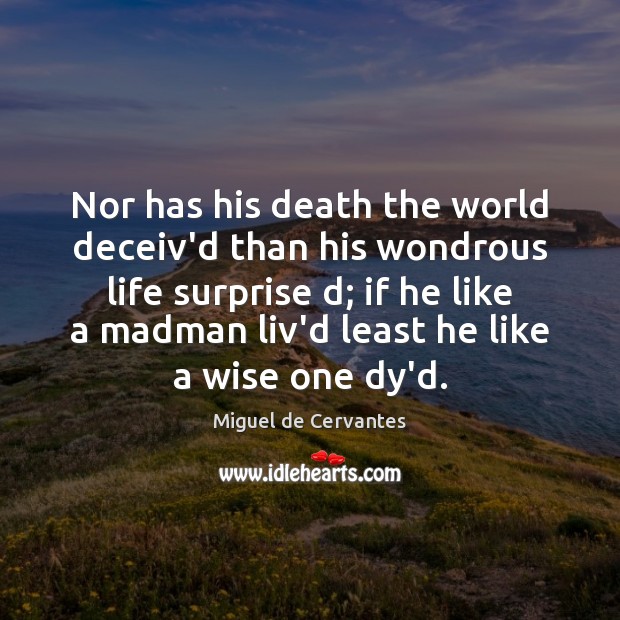 Nor has his death the world deceiv’d than his wondrous life surprise Miguel de Cervantes Picture Quote