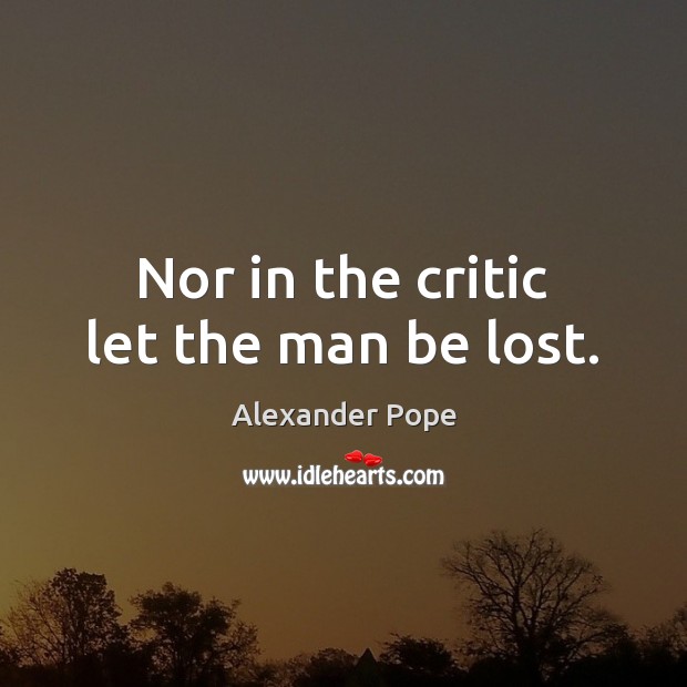 Nor in the critic let the man be lost. Alexander Pope Picture Quote