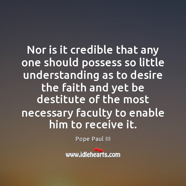 Nor is it credible that any one should possess so little understanding Pope Paul III Picture Quote