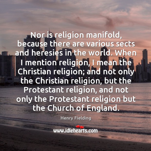 Nor is religion manifold, because there are various sects and heresies in the world. Henry Fielding Picture Quote