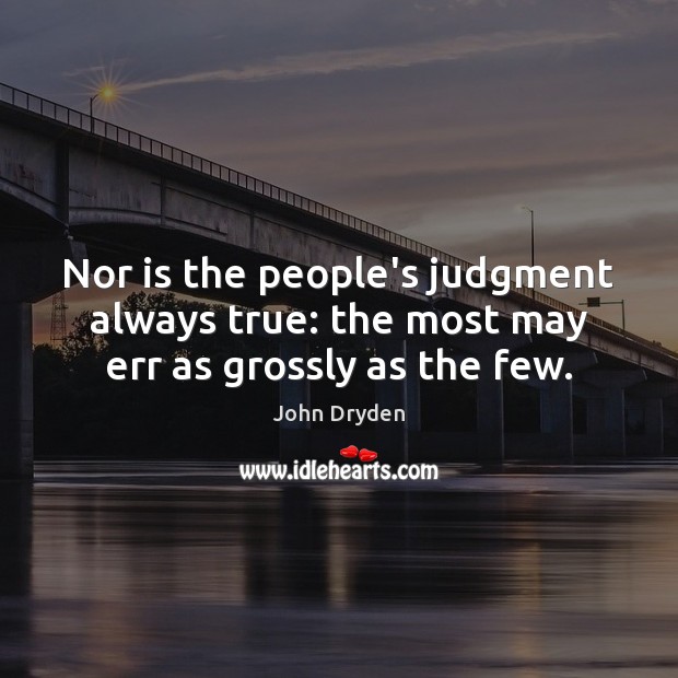 Nor is the people’s judgment always true: the most may err as grossly as the few. John Dryden Picture Quote