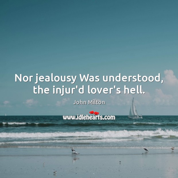 Nor jealousy Was understood, the injur’d lover’s hell. John Milton Picture Quote