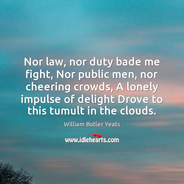 Nor law, nor duty bade me fight, Nor public men, nor cheering William Butler Yeats Picture Quote