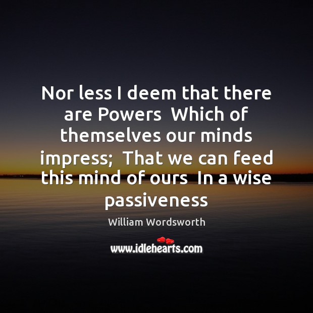 Nor less I deem that there are Powers  Which of themselves our William Wordsworth Picture Quote