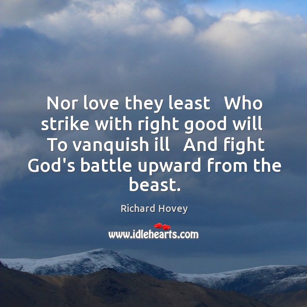 Nor love they least   Who strike with right good will   To vanquish Richard Hovey Picture Quote