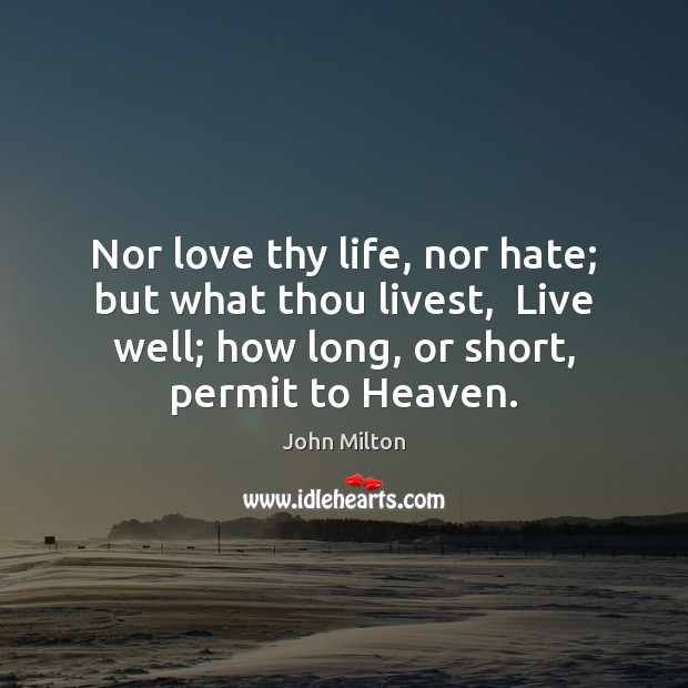 Nor love thy life, nor hate; but what thou livest,  Live well; John Milton Picture Quote