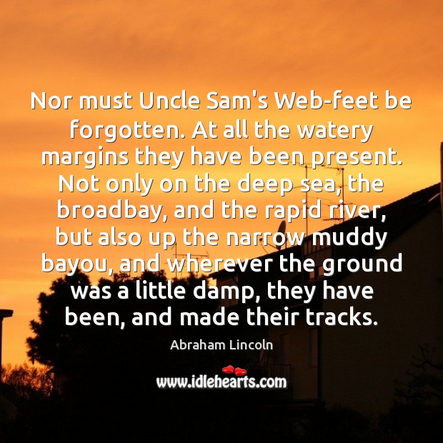 Nor must Uncle Sam’s Web-feet be forgotten. At all the watery margins Abraham Lincoln Picture Quote