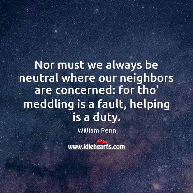 Nor must we always be neutral where our neighbors are concerned: for William Penn Picture Quote