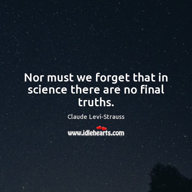 Nor must we forget that in science there are no final truths. Claude Levi-Strauss Picture Quote