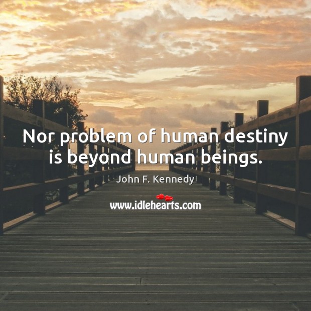 Nor problem of human destiny is beyond human beings. John F. Kennedy Picture Quote