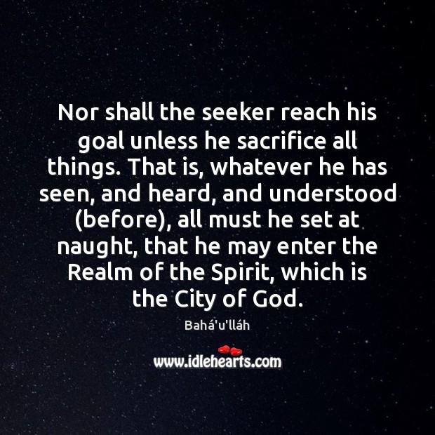 Nor shall the seeker reach his goal unless he sacrifice all things. Goal Quotes Image