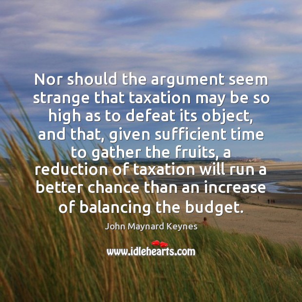 Nor should the argument seem strange that taxation may be so high Image