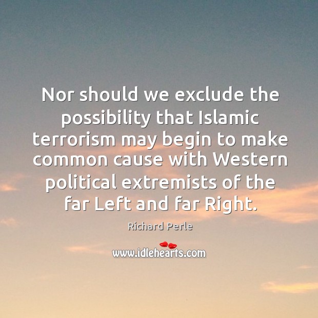 Nor should we exclude the possibility that islamic terrorism may begin to make Richard Perle Picture Quote