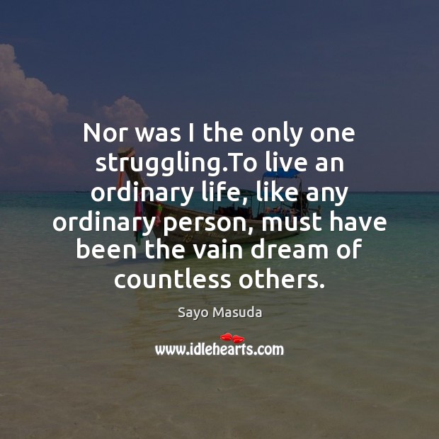 Nor was I the only one struggling.To live an ordinary life, Sayo Masuda Picture Quote
