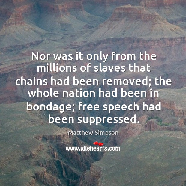Nor was it only from the millions of slaves that chains had been removed Matthew Simpson Picture Quote