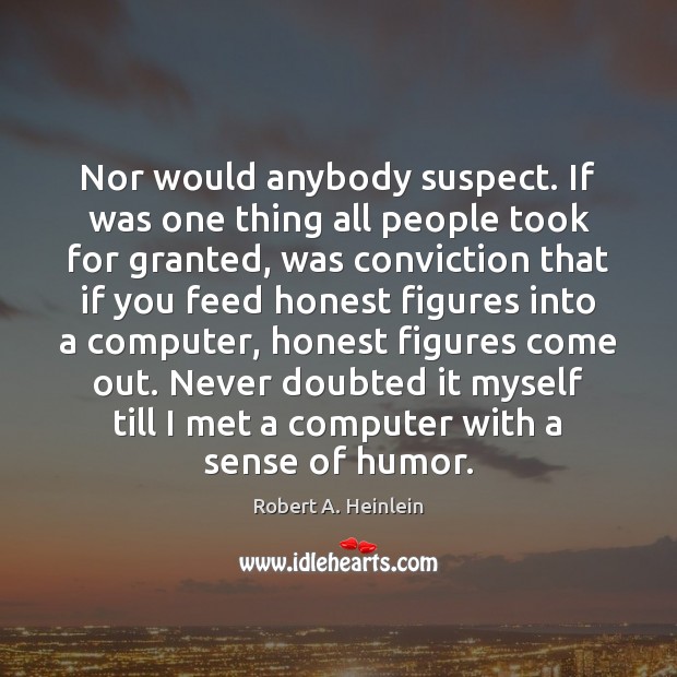 Nor would anybody suspect. If was one thing all people took for Robert A. Heinlein Picture Quote
