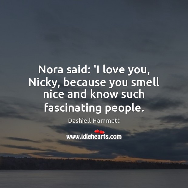 Nora said: ‘I love you, Nicky, because you smell nice and know such fascinating people. I Love You Quotes Image