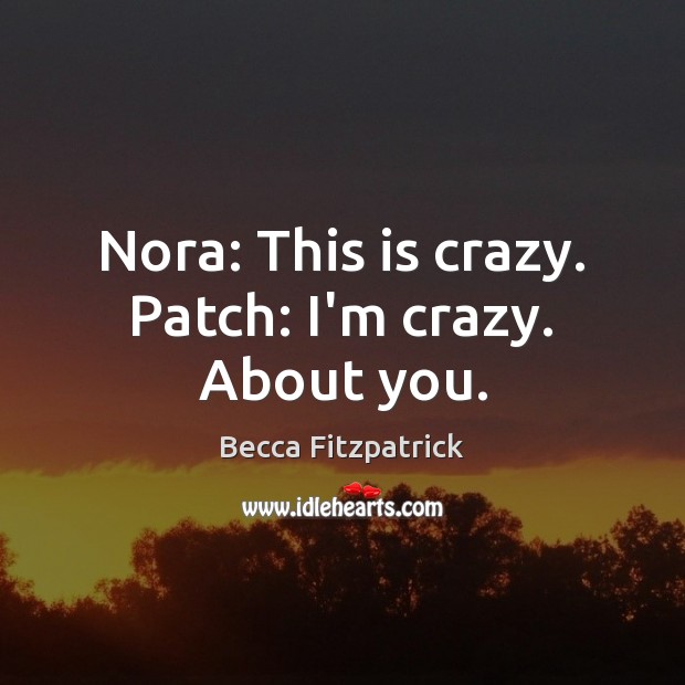 Nora: This is crazy. Patch: I’m crazy. About you. Image